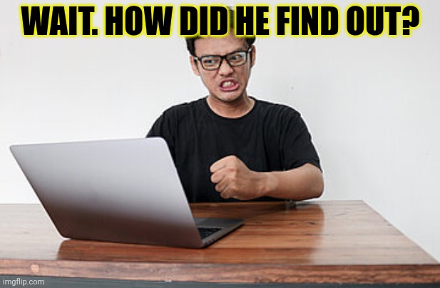 WAIT. HOW DID HE FIND OUT? | made w/ Imgflip meme maker