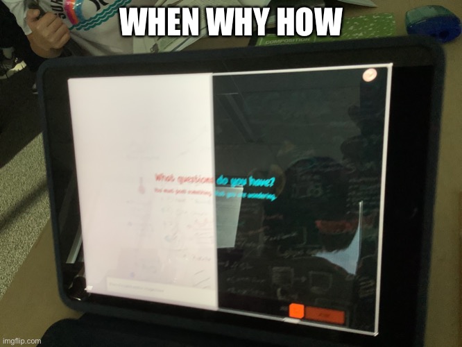 WHEN WHY HOW | image tagged in how | made w/ Imgflip meme maker