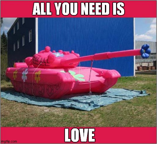 Make Peace Not War ! | ALL YOU NEED IS; LOVE | image tagged in fun,russian,inflatable,tank,song lyrics | made w/ Imgflip meme maker