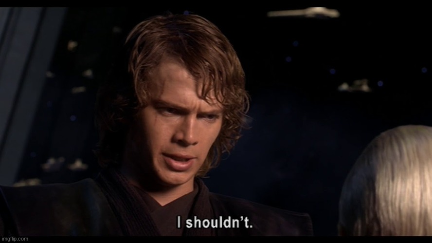 Anakin I shouldn't | image tagged in anakin i shouldn't | made w/ Imgflip meme maker