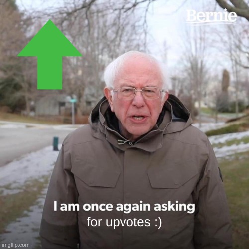 Bernie I Am Once Again Asking For Your Support Meme | for upvotes :) | image tagged in memes,bernie i am once again asking for your support | made w/ Imgflip meme maker