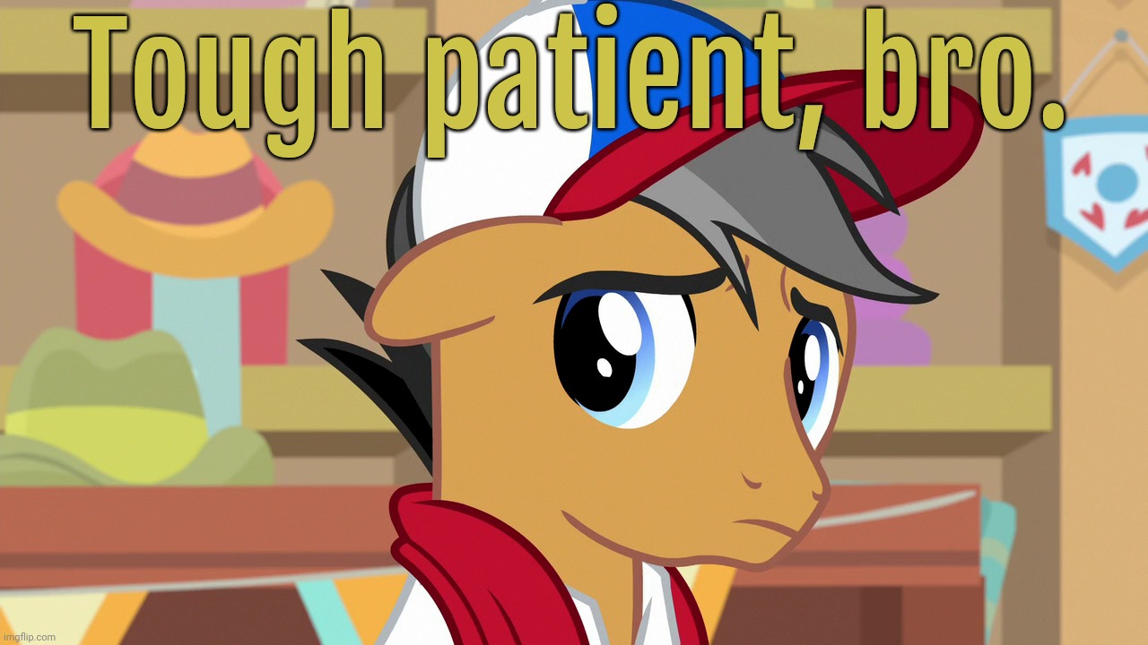 Pouty Pants (MLP) | Tough patient, bro. | image tagged in pouty pants mlp | made w/ Imgflip meme maker