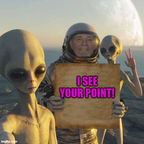 I SEE YOUR POINT! | image tagged in kewlew on mars | made w/ Imgflip meme maker