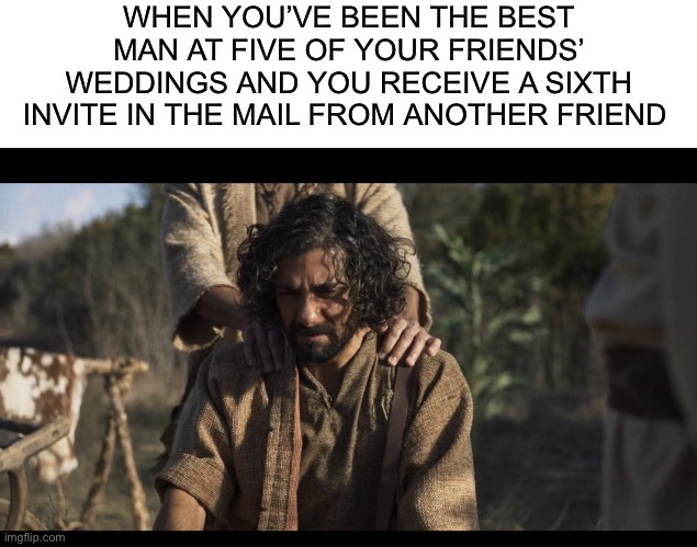 WHEN YOU’VE BEEN THE BEST MAN AT FIVE OF YOUR FRIENDS’ WEDDINGS AND YOU RECEIVE A SIXTH INVITE IN THE MAIL FROM ANOTHER FRIEND | image tagged in blank white template,the chosen,bachelor,single,single life,wedding | made w/ Imgflip meme maker