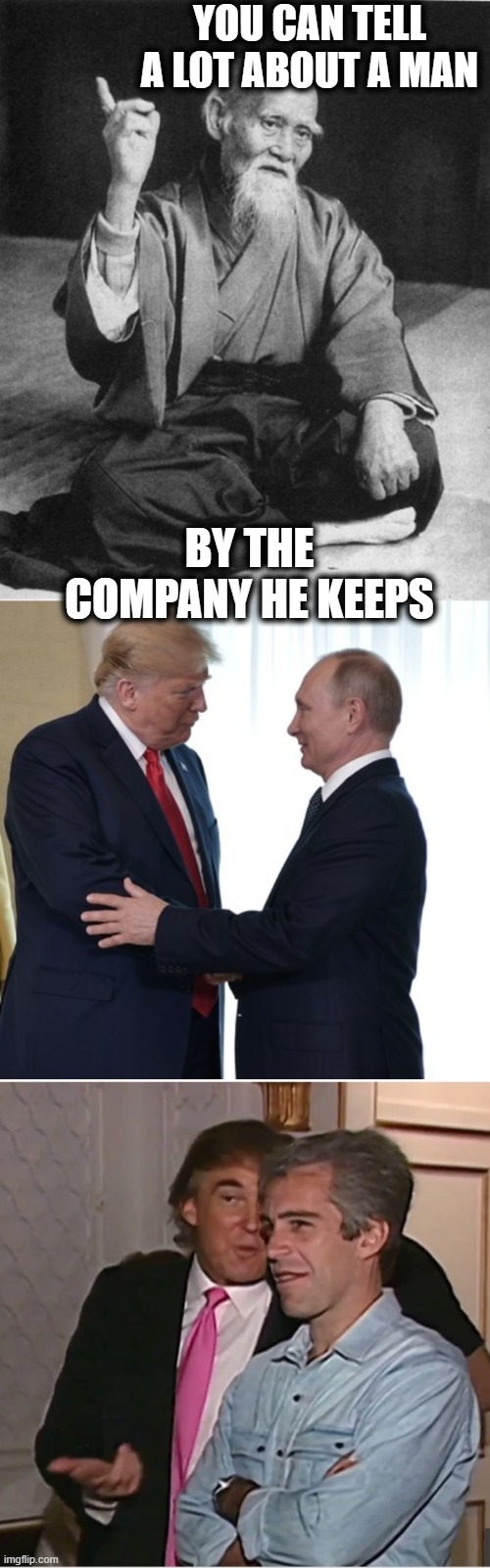 Scumbags of a feather | YOU CAN TELL A LOT ABOUT A MAN; BY THE COMPANY HE KEEPS | image tagged in wise master,trump putin dirty deals,trump epstein,treason,lock him up,ukraine | made w/ Imgflip meme maker