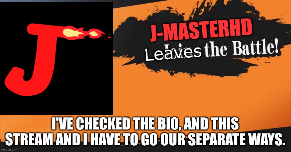 I hope we're still chill. | J-MASTERHD; Leaves; I'VE CHECKED THE BIO, AND THIS STREAM AND I HAVE TO GO OUR SEPARATE WAYS. | image tagged in smash bros | made w/ Imgflip meme maker