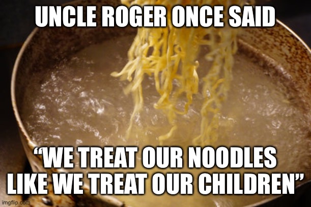 BoilerUp! (jk i’m not a purdue fan) | UNCLE ROGER ONCE SAID; “WE TREAT OUR NOODLES LIKE WE TREAT OUR CHILDREN” | image tagged in funny,uncle roger,dark humor,children | made w/ Imgflip meme maker
