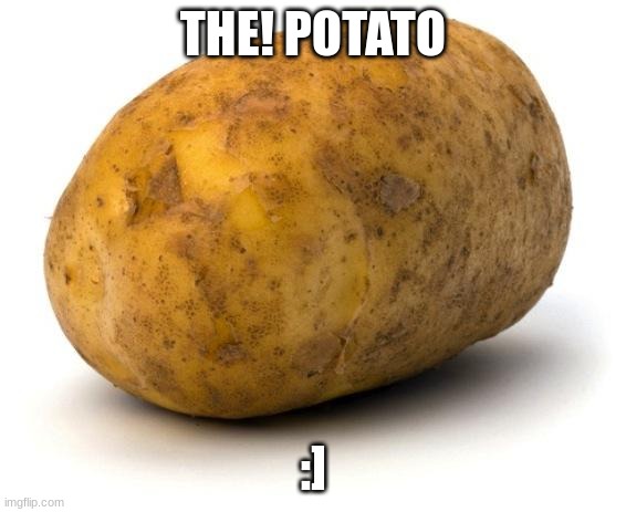 Potato | THE! POTATO; :] | image tagged in i am a potato,potato | made w/ Imgflip meme maker