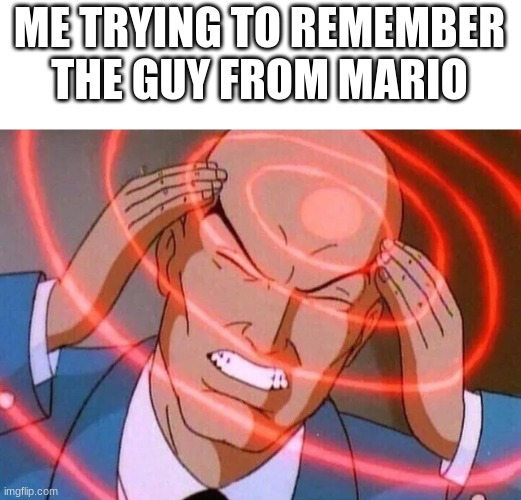 me trying to remember the guy from mario | ME TRYING TO REMEMBER THE GUY FROM MARIO | image tagged in trying to remember,mario,memes | made w/ Imgflip meme maker