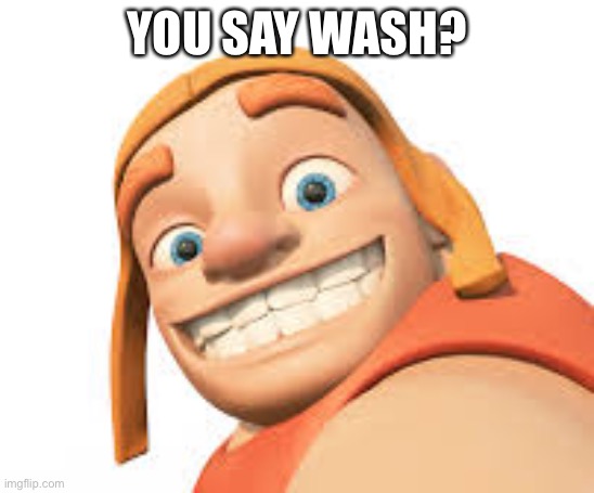 Clash of clans | YOU SAY WASH? | image tagged in clash of clans | made w/ Imgflip meme maker
