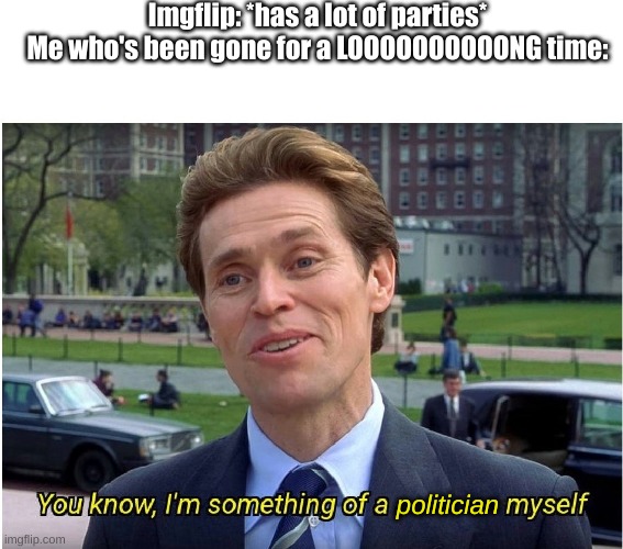 I am forming the Masters party, and I'm going to run for president. | Imgflip: *has a lot of parties*
Me who's been gone for a LOOOOOOOOOONG time:; politician | image tagged in you know i'm something of a _ myself | made w/ Imgflip meme maker