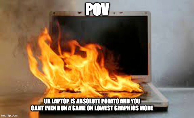 potato laptop | POV; UR LAPTOP IS ABSOLUTE POTATO AND YOU CANT EVEN RUN A GAME ON LOWEST GRAPHICS MODE | image tagged in potato,absolute potato quality,potato laptop | made w/ Imgflip meme maker