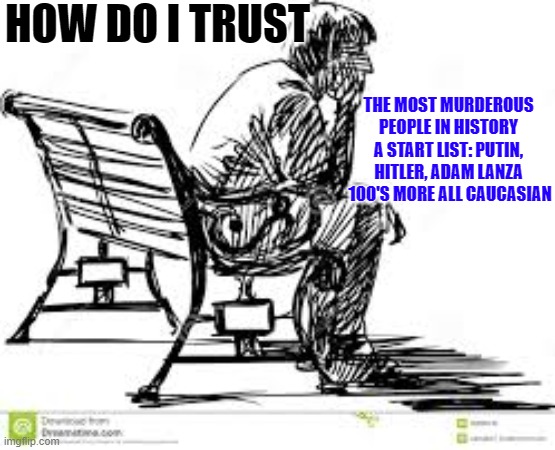HOW DO I TRUST; THE MOST MURDEROUS PEOPLE IN HISTORY A START LIST: PUTIN, HITLER, ADAM LANZA  100'S MORE ALL CAUCASIAN | made w/ Imgflip meme maker