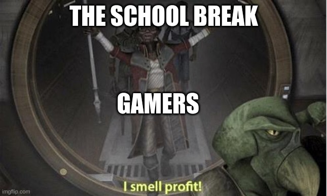 I Smell Profit | GAMERS; THE SCHOOL BREAK | image tagged in i smell profit | made w/ Imgflip meme maker