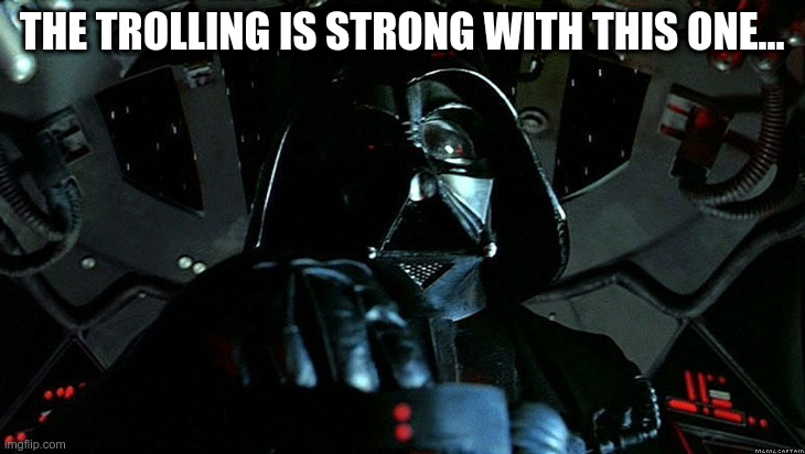 The trolling is strong with this one | THE TROLLING IS STRONG WITH THIS ONE... | image tagged in darth vader tie fighter | made w/ Imgflip meme maker