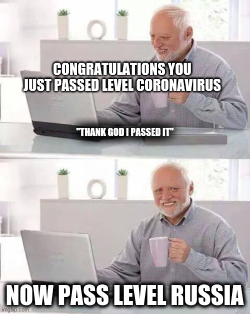 2022 be like. | CONGRATULATIONS YOU JUST PASSED LEVEL CORONAVIRUS; "THANK GOD I PASSED IT"; NOW PASS LEVEL RUSSIA | image tagged in memes,hide the pain harold | made w/ Imgflip meme maker