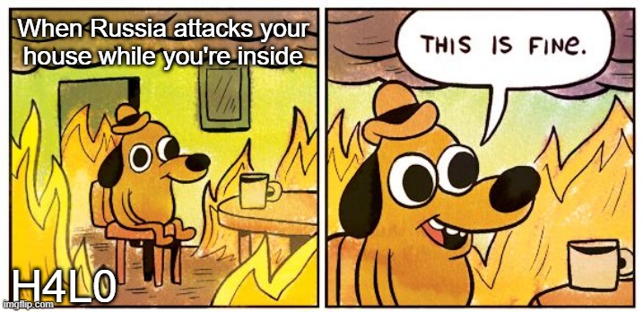 A normal situation | When Russia attacks your house while you're inside; H4L0 | image tagged in memes,this is fine,russia,world war 3,funny memes,have a nice day | made w/ Imgflip meme maker