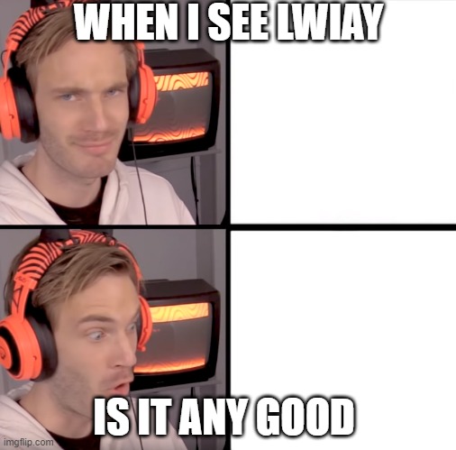 meme time | WHEN I SEE LWIAY; IS IT ANY GOOD | image tagged in pewdiepie drake meme | made w/ Imgflip meme maker