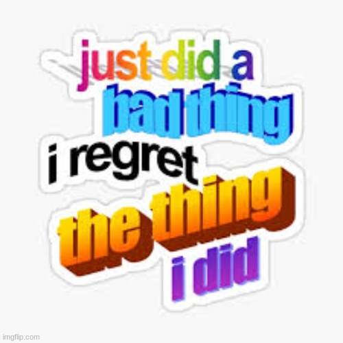 just did a bad thing i regret the thing i did | image tagged in just did a bad thing i regret the thing i did | made w/ Imgflip meme maker