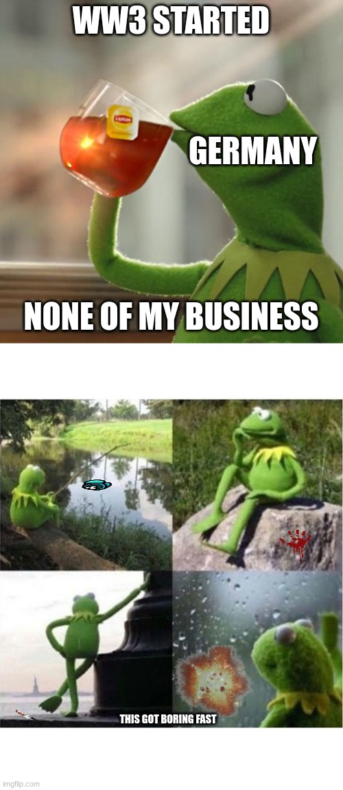 THIS GOT BORING |  WW3 STARTED; GERMANY; NONE OF MY BUSINESS; THIS GOT BORING FAST | image tagged in memes,but that's none of my business,blank kermit waiting | made w/ Imgflip meme maker