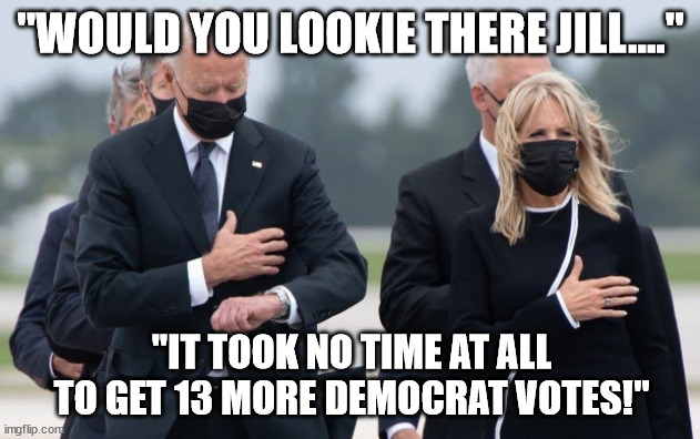 Joe Biden looks at his watch | "WOULD YOU LOOKIE THERE JILL...." "IT TOOK NO TIME AT ALL TO GET 13 MORE DEMOCRAT VOTES!" | image tagged in joe biden looks at his watch | made w/ Imgflip meme maker