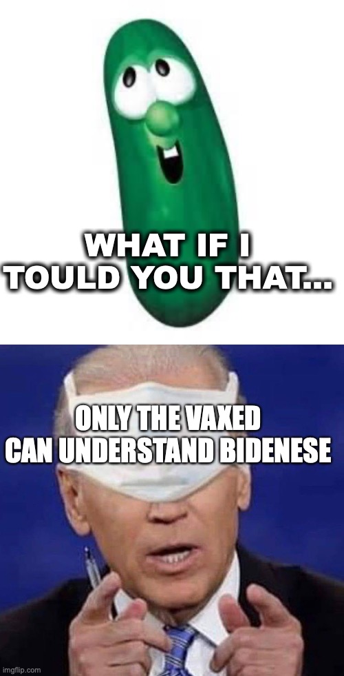 It's true. | WHAT IF I TOULD YOU THAT... ONLY THE VAXED CAN UNDERSTAND BIDENESE | image tagged in larry the cucumber did you know,creepy uncle joe biden | made w/ Imgflip meme maker