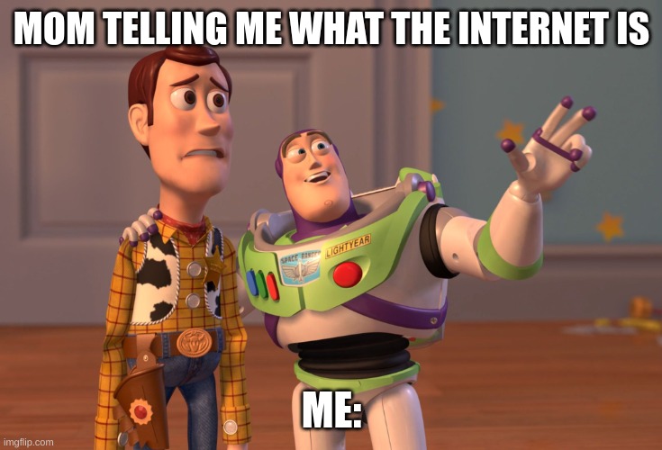 X, X Everywhere | MOM TELLING ME WHAT THE INTERNET IS; ME: | image tagged in memes,x x everywhere | made w/ Imgflip meme maker