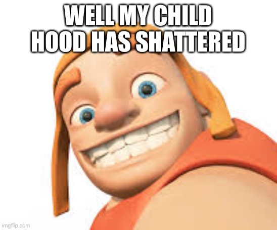 Clash of clans | WELL MY CHILD HOOD HAS SHATTERED | image tagged in clash of clans | made w/ Imgflip meme maker