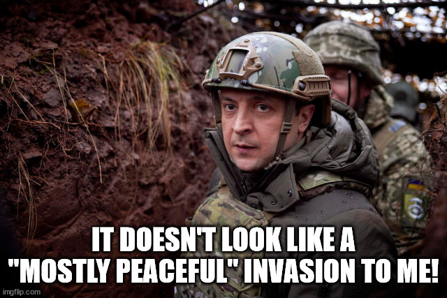 Ukraine President | IT DOESN'T LOOK LIKE A "MOSTLY PEACEFUL" INVASION TO ME! | image tagged in ukraine president | made w/ Imgflip meme maker