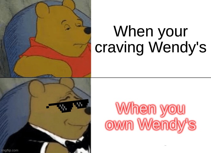 rich people be like | When your craving Wendy's; When you own Wendy's | image tagged in memes,tuxedo winnie the pooh | made w/ Imgflip meme maker