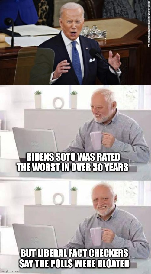 Thank goodness they got to the bottom of it | BIDENS SOTU WAS RATED THE WORST IN OVER 30 YEARS; BUT LIBERAL FACT CHECKERS SAY THE POLLS WERE BLOATED | image tagged in memes,hide the pain harold | made w/ Imgflip meme maker