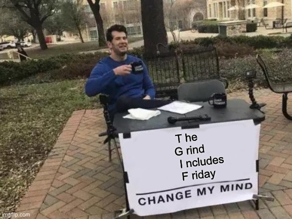 T he G rind I ncludes F riday | T he 
G rind
        I ncludes 
     F riday | image tagged in memes,change my mind,life lessons,life hack | made w/ Imgflip meme maker