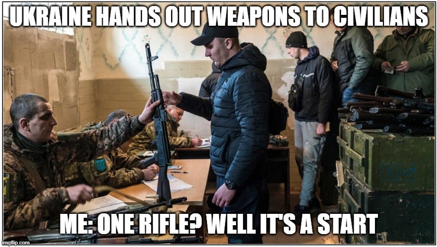 Ukraine hands out weapons to civilians. A good start. | UKRAINE HANDS OUT WEAPONS TO CIVILIANS; ME: ONE RIFLE? WELL IT'S A START | image tagged in a good start | made w/ Imgflip meme maker