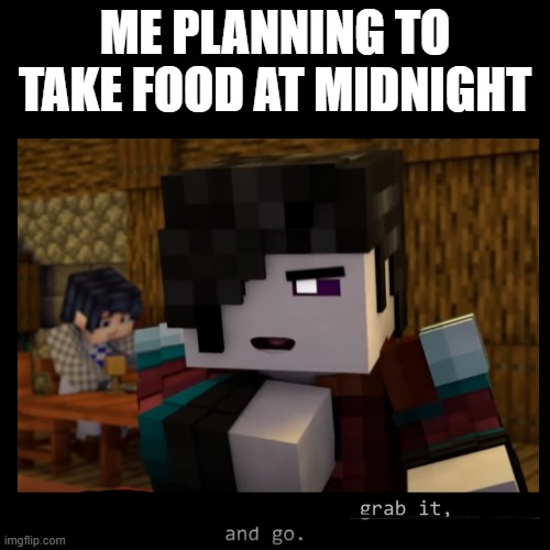 Anyone? | ME PLANNING TO TAKE FOOD AT MIDNIGHT | image tagged in memes,funny,blank transparent square | made w/ Imgflip meme maker