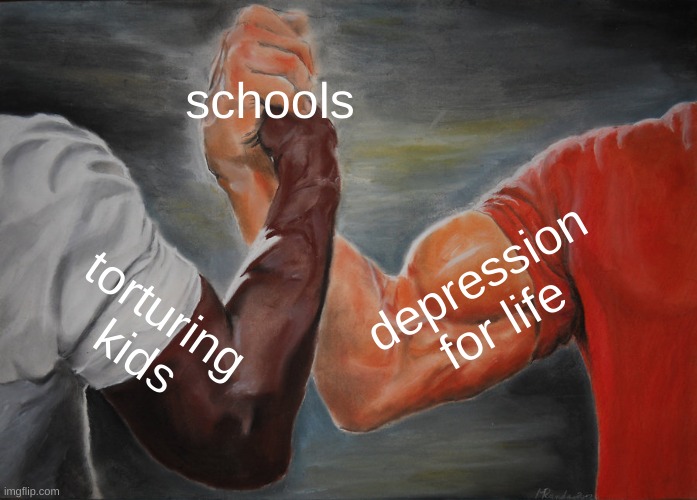im in school rn | schools; depression for life; torturing kids | image tagged in memes,epic handshake | made w/ Imgflip meme maker