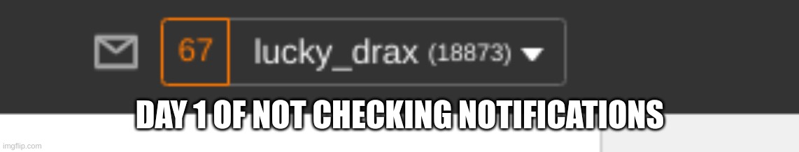 day 1 | DAY 1 OF NOT CHECKING NOTIFICATIONS | made w/ Imgflip meme maker