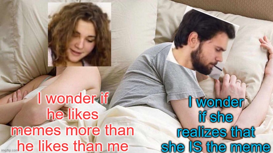 I Bet He's Thinking About Other Women Meme | I wonder if he likes memes more than he likes than me I wonder if she realizes that she IS the meme | image tagged in memes,i bet he's thinking about other women | made w/ Imgflip meme maker