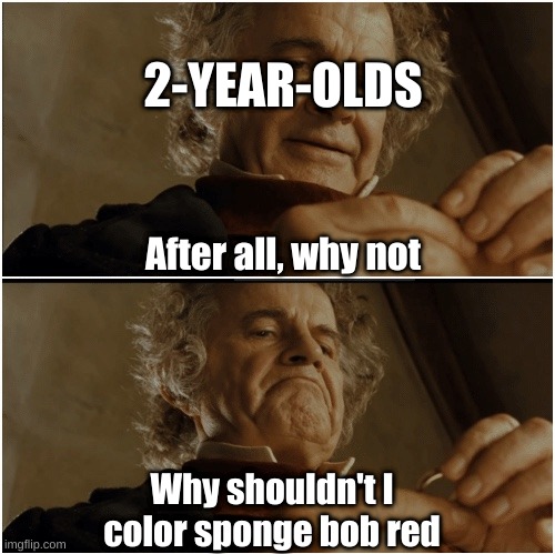 every 2yo does this | 2-YEAR-OLDS; After all, why not; Why shouldn't I color sponge bob red | image tagged in bilbo - why shouldn t i keep it | made w/ Imgflip meme maker