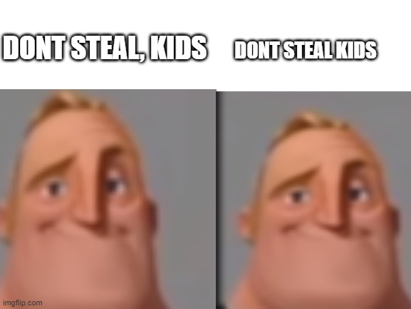 idk | DONT STEAL, KIDS DONT STEAL KIDS | image tagged in memes,funny,e,funny memes,funny meme,69 | made w/ Imgflip meme maker