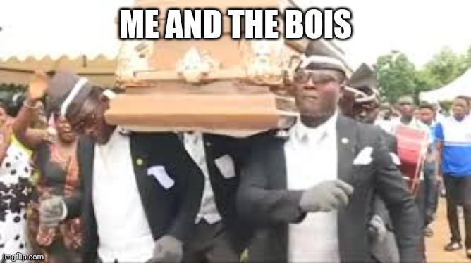 Coffin dance | ME AND THE BOIS | image tagged in coffin dance | made w/ Imgflip meme maker