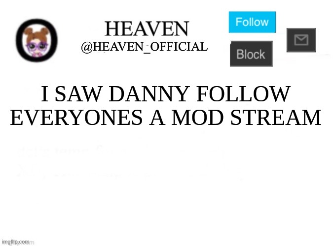 hes coming | I SAW DANNY FOLLOW EVERYONES A MOD STREAM | image tagged in heaven s template | made w/ Imgflip meme maker
