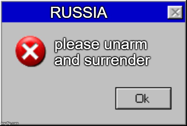 RUSSIA please unarm and surrender | image tagged in windows error message | made w/ Imgflip meme maker