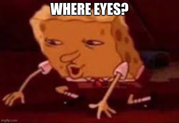 Searching Spongebob | WHERE EYES? | image tagged in searching spongebob | made w/ Imgflip meme maker