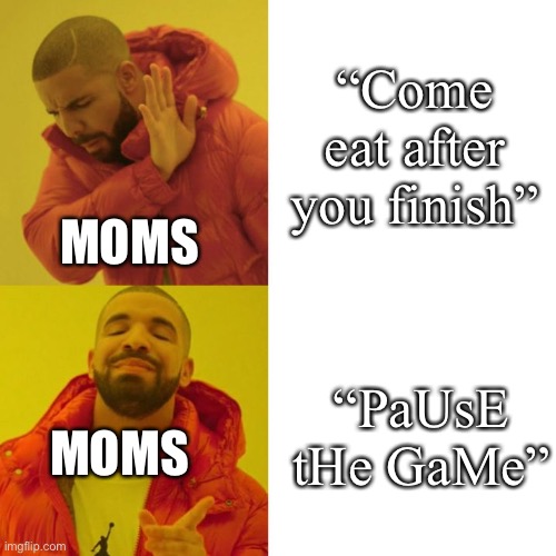 Drake Blank | “Come eat after you finish”; MOMS; “PaUsE tHe GaMe”; MOMS | image tagged in drake blank | made w/ Imgflip meme maker