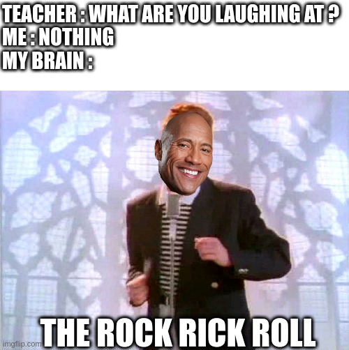 i'm never gonna give you up | TEACHER : WHAT ARE YOU LAUGHING AT ?
ME : NOTHING
MY BRAIN :; THE ROCK RICK ROLL | image tagged in rickrolling,memes,the rock,funny memes | made w/ Imgflip meme maker