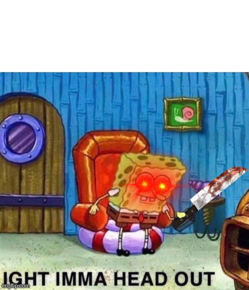 Spongebob Ight Imma Head Out Meme | image tagged in memes,spongebob ight imma head out | made w/ Imgflip meme maker