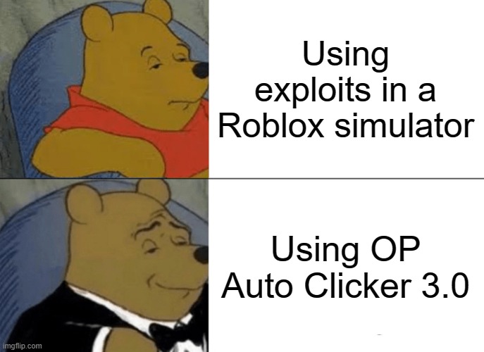 Tuxedo Winnie The Pooh Meme | Using exploits in a Roblox simulator; Using OP Auto Clicker 3.0 | image tagged in memes,tuxedo winnie the pooh | made w/ Imgflip meme maker