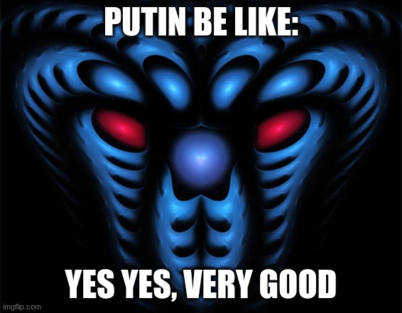 YES YES VERY GOOD | PUTIN BE LIKE: YES YES, VERY GOOD | image tagged in yes yes very good | made w/ Imgflip meme maker
