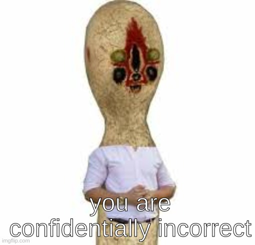 SCP 173 | you are confidentially incorrect | image tagged in scp 173 | made w/ Imgflip meme maker