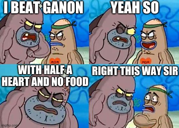 Welcome to the Salty Spitoon | I BEAT GANON; YEAH SO; WITH HALF A HEART AND NO FOOD; RIGHT THIS WAY SIR | image tagged in welcome to the salty spitoon | made w/ Imgflip meme maker